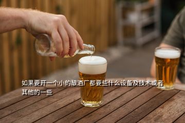 如果要開一個(gè)小的釀酒廠都要些什么設(shè)備及技術(shù)或者其他的一些