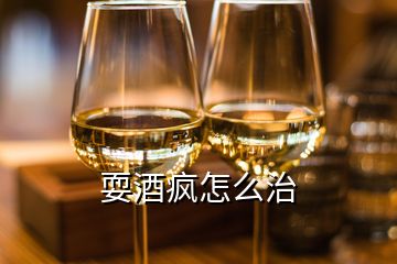 耍酒瘋怎么治