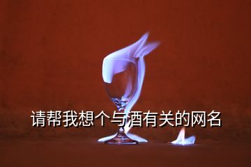 請(qǐng)幫我想個(gè)與酒有關(guān)的網(wǎng)名