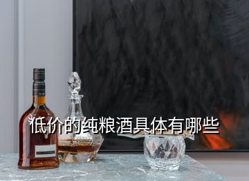 低價(jià)的純糧酒具體有哪些