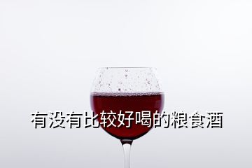 有沒有比較好喝的糧食酒