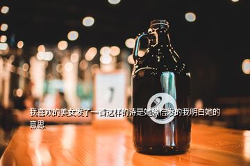 我喜歡的美女發(fā)了一首這樣的詩是她微信發(fā)的我明白她的意思