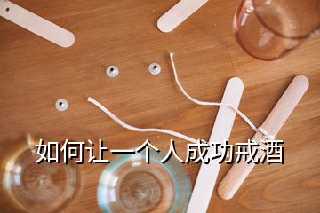 如何讓一個(gè)人成功戒酒