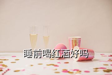 睡前喝紅酒好嗎