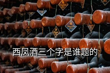 西鳳酒三個字是誰題的