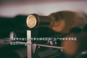 53度貴州省仁懷市茅臺(tái)鎮(zhèn)南國(guó)酒廠生產(chǎn)的賴茅酒醬星香型的500ml的價(jià)