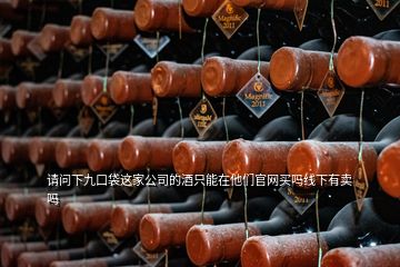 請(qǐng)問下九口袋這家公司的酒只能在他們官網(wǎng)買嗎線下有賣嗎