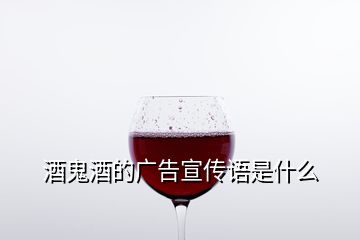 酒鬼酒的廣告宣傳語(yǔ)是什么