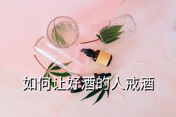 如何讓好酒的人戒酒