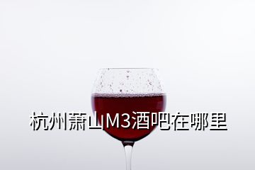 杭州蕭山M3酒吧在哪里