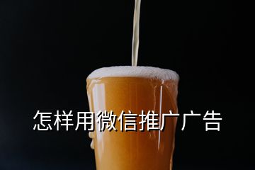 怎樣用微信推廣廣告