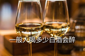 一般人喝多少白酒會醉