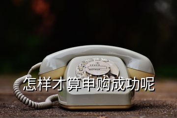 怎樣才算申購成功呢