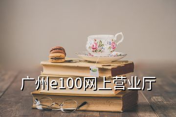 廣州e100網(wǎng)上營業(yè)廳