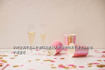 平時(shí)交流不怎么方便特別是別人說話快時(shí)聽不清怎么辦樂平哪里可