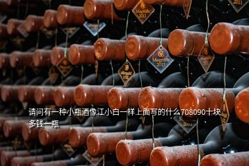 請問有一種小瓶酒像江小白一樣上面寫的什么708090十塊多錢一瓶