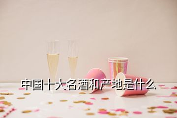 中國(guó)十大名酒和產(chǎn)地是什么