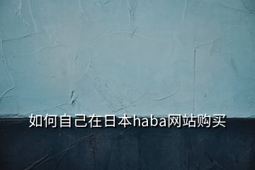 如何自己在日本haba網(wǎng)站購(gòu)買(mǎi)