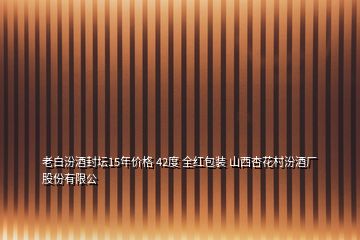 老白汾酒封壇15年價格 42度 全紅包裝 山西杏花村汾酒廠股份有限公