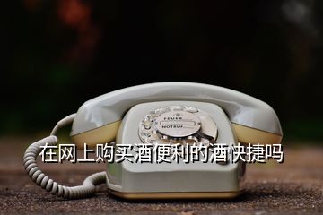在網(wǎng)上購買酒便利的酒快捷嗎