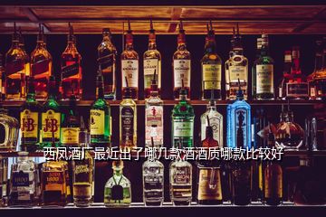 西鳳酒廠最近出了哪幾款酒酒質(zhì)哪款比較好