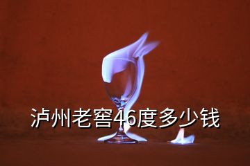 瀘州老窖46度多少錢