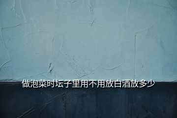 做泡菜時壇子里用不用放白酒放多少