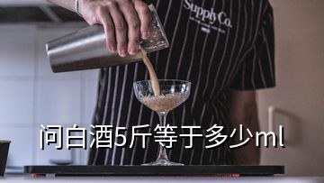 問白酒5斤等于多少ml