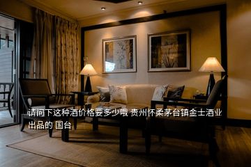 請(qǐng)問下這種酒價(jià)格要多少哦 貴州懷柔茅臺(tái)鎮(zhèn)金士酒業(yè)出品的 國臺(tái)