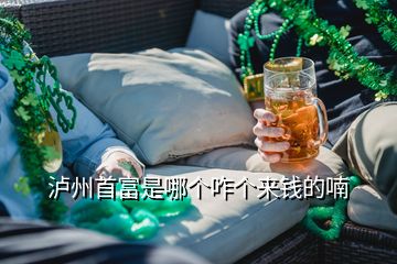 瀘州首富是哪個(gè)咋個(gè)來(lái)錢(qián)的喃