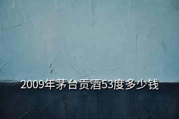 2009年茅臺(tái)貢酒53度多少錢