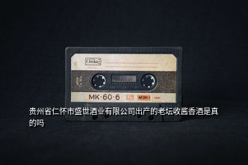 貴州省仁懷市盛世酒業(yè)有限公司出產的老壇收醬香酒是真的嗎