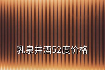 乳泉井酒52度價格