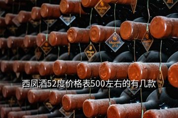 西鳳酒52度價(jià)格表500左右的有幾款