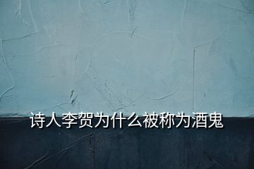 詩(shī)人李賀為什么被稱為酒鬼