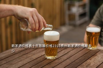 賴茅酒價格表十年陳釀價格1915貴州賴茅灑價格是多少