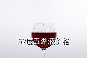 52度五湖液價格