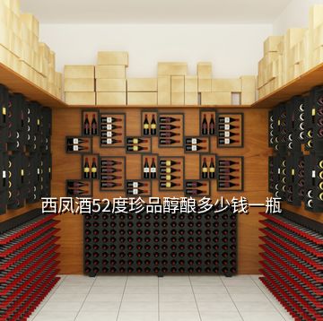 西鳳酒52度珍品醇釀多少錢一瓶