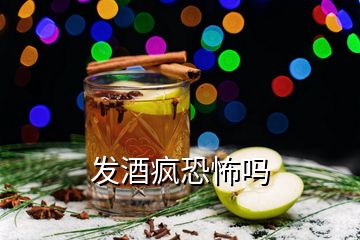 發(fā)酒瘋恐怖嗎