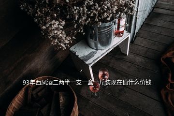 93年西鳳酒二兩半一支一盒一斤裝現(xiàn)在值什么價(jià)錢(qián)