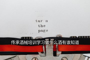 傳承酒械培訓(xùn)學(xué)習(xí)做什么酒有誰(shuí)知道