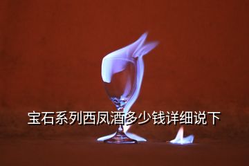 寶石系列西鳳酒多少錢詳細(xì)說下