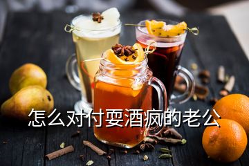 怎么對(duì)付耍酒瘋的老公