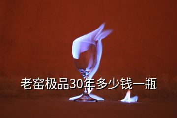 老窯極品30年多少錢(qián)一瓶