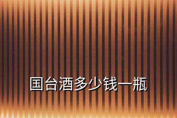 國(guó)臺(tái)酒多少錢一瓶