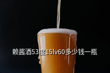 賴醬酒53度15lv60多少錢一瓶