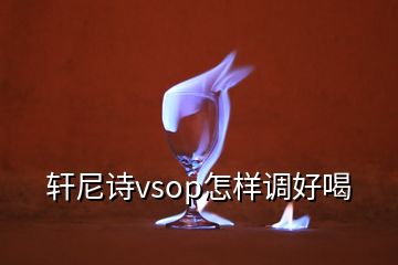 軒尼詩vsop怎樣調(diào)好喝