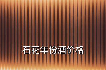 石花年份酒價格