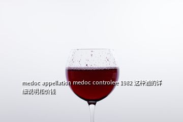 medoc appellation medoc controlee 1982 這種酒的詳細(xì)說(shuō)明和價(jià)錢(qián)