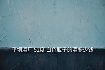 平壩酒廠 52度 白色瓶子的酒多少錢(qián)